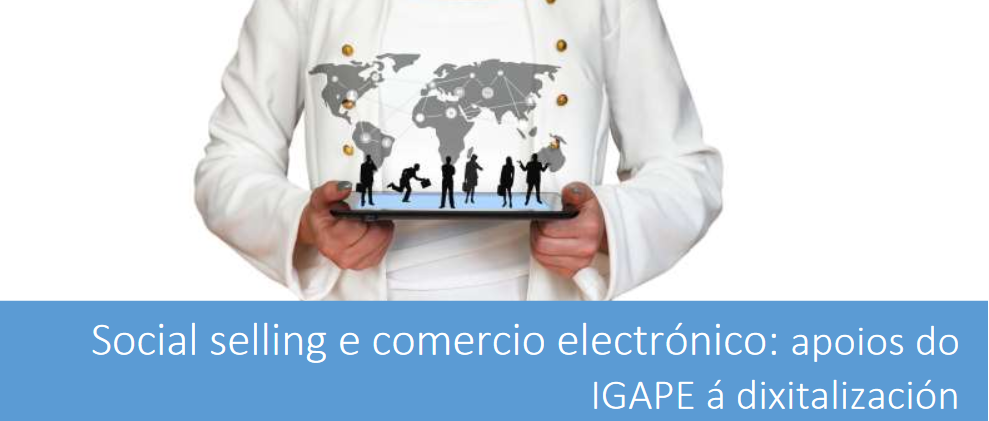 Social selling y comercio electrónico: apoyos del IGAPE a la digitalización Social selling y comercio electrónico: apoyos del IGAPE a la digitalización